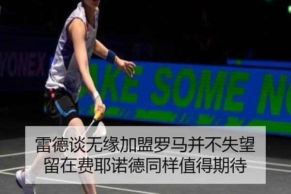 雷德谈无缘加盟罗马并不失望 留在费耶诺德同样值得期待